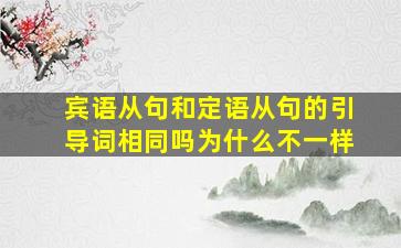 宾语从句和定语从句的引导词相同吗为什么不一样