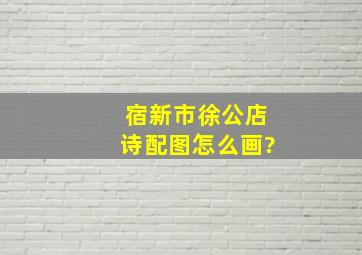 宿新市徐公店诗配图怎么画?