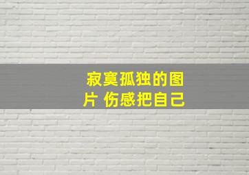 寂寞孤独的图片 伤感把自己