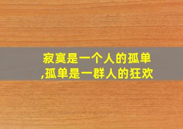 寂寞是一个人的孤单,孤单是一群人的狂欢