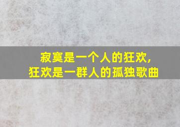 寂寞是一个人的狂欢,狂欢是一群人的孤独歌曲