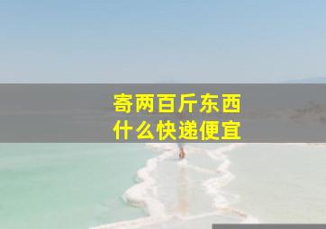 寄两百斤东西什么快递便宜