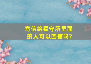 寄信给看守所里面的人可以回信吗?