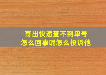 寄出快递查不到单号怎么回事呢怎么投诉他