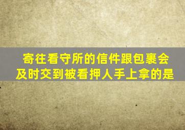 寄往看守所的信件跟包裹会及时交到被看押人手上拿的是