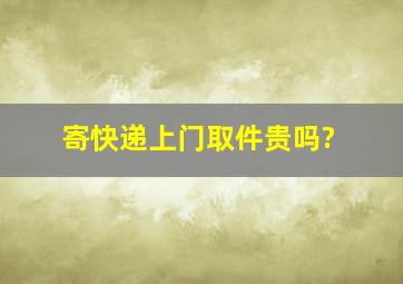 寄快递上门取件贵吗?