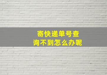 寄快递单号查询不到怎么办呢