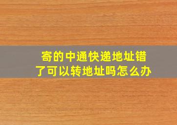 寄的中通快递地址错了可以转地址吗怎么办