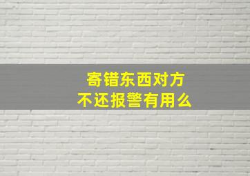 寄错东西对方不还报警有用么