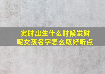 寅时出生什么时候发财呢女孩名字怎么取好听点