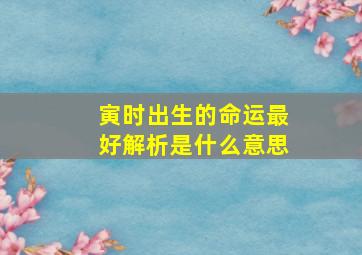 寅时出生的命运最好解析是什么意思