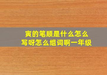 寅的笔顺是什么怎么写呀怎么组词啊一年级