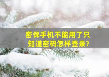 密保手机不能用了只知道密码怎样登录?