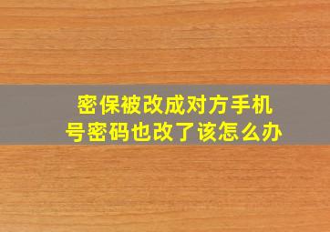 密保被改成对方手机号密码也改了该怎么办