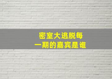 密室大逃脱每一期的嘉宾是谁