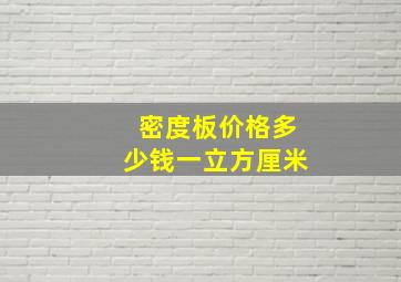 密度板价格多少钱一立方厘米