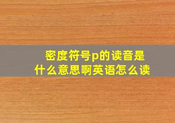 密度符号p的读音是什么意思啊英语怎么读