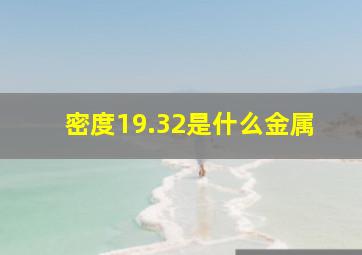 密度19.32是什么金属