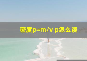 密度p=m/v p怎么读