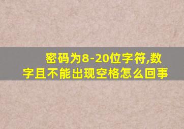 密码为8-20位字符,数字且不能出现空格怎么回事