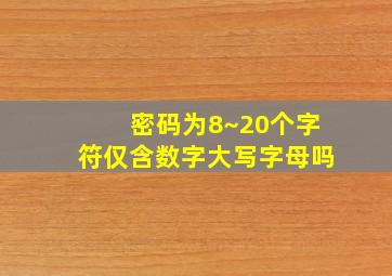 密码为8~20个字符仅含数字大写字母吗