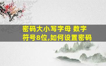 密码大小写字母+数字+符号8位,如何设置密码