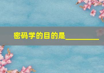 密码学的目的是_________