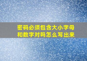 密码必须包含大小字母和数字对吗怎么写出来