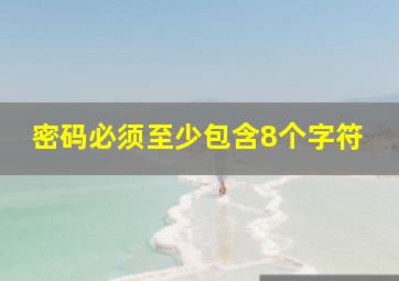 密码必须至少包含8个字符