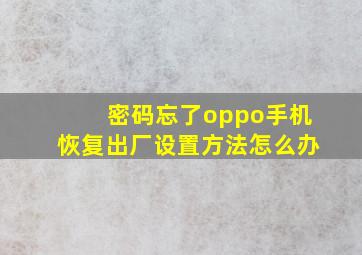 密码忘了oppo手机恢复出厂设置方法怎么办