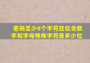 密码至少8个字符且包含数字和字母特殊字符是多少位