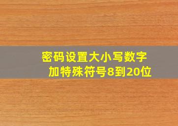 密码设置大小写数字加特殊符号8到20位