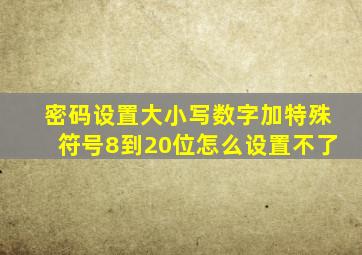 密码设置大小写数字加特殊符号8到20位怎么设置不了