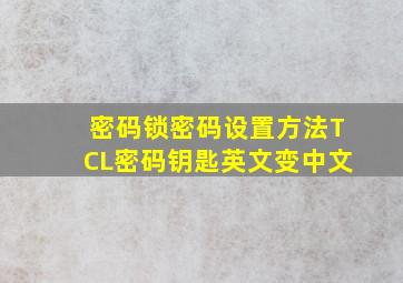 密码锁密码设置方法TCL密码钥匙英文变中文