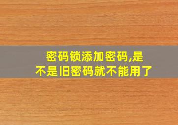 密码锁添加密码,是不是旧密码就不能用了