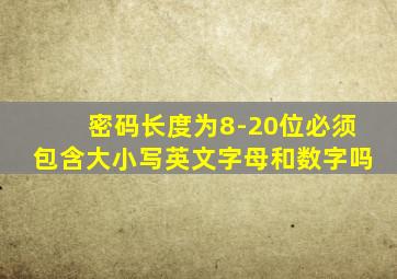 密码长度为8-20位必须包含大小写英文字母和数字吗