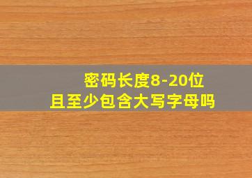 密码长度8-20位且至少包含大写字母吗