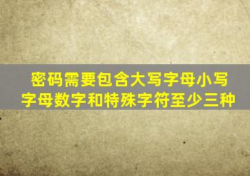 密码需要包含大写字母小写字母数字和特殊字符至少三种