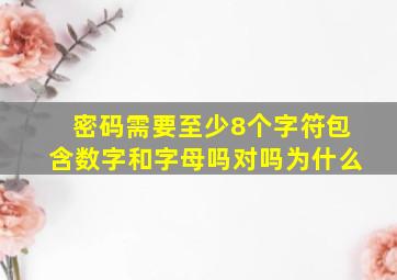 密码需要至少8个字符包含数字和字母吗对吗为什么