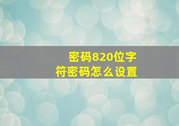 密码820位字符密码怎么设置