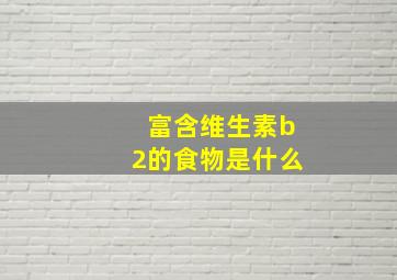 富含维生素b2的食物是什么