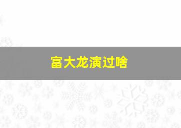 富大龙演过啥