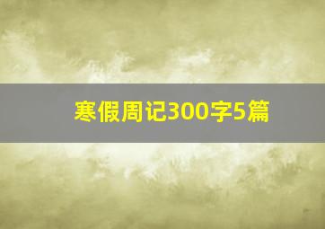 寒假周记300字5篇