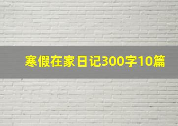 寒假在家日记300字10篇