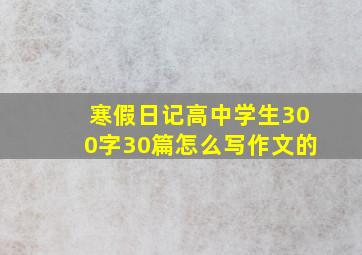 寒假日记高中学生300字30篇怎么写作文的