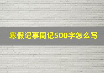 寒假记事周记500字怎么写