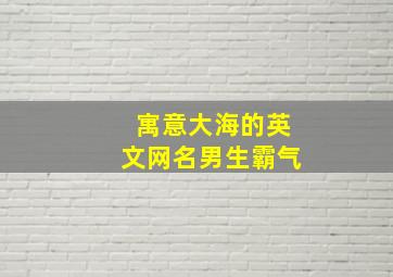 寓意大海的英文网名男生霸气