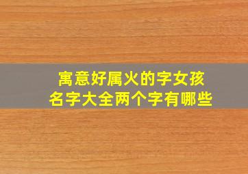 寓意好属火的字女孩名字大全两个字有哪些