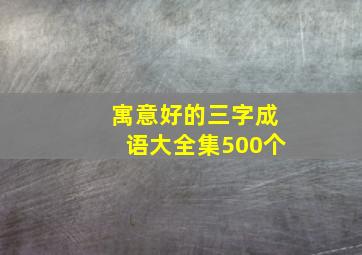 寓意好的三字成语大全集500个