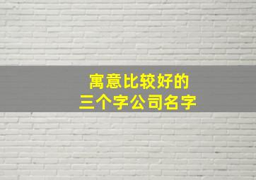 寓意比较好的三个字公司名字